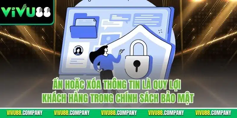 Ẩn hoặc xóa thông tin là quy lợi khách hàng trong chính sách bảo mật